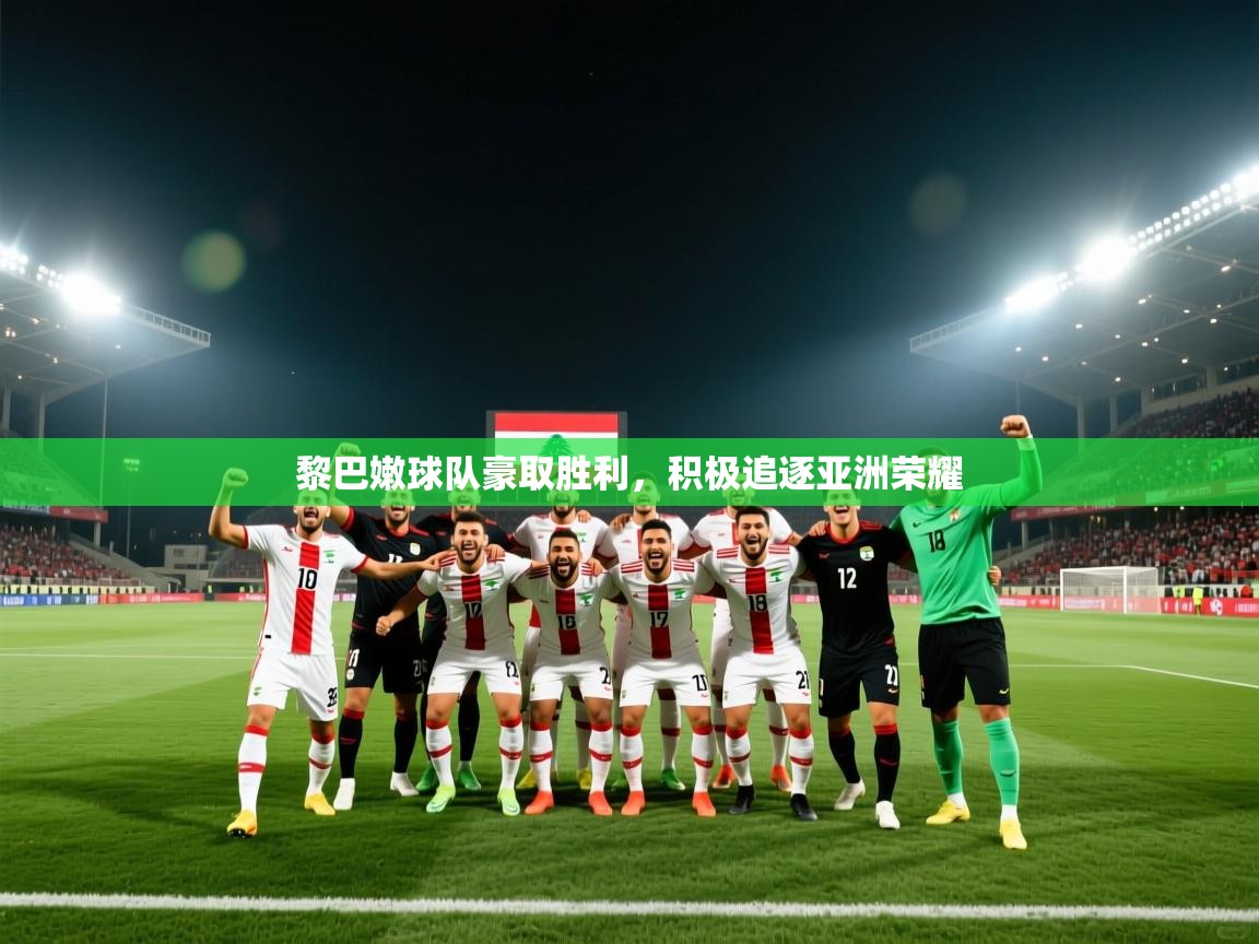 开云体育赛程表查询-黎巴嫩球队豪取胜利，积极追逐亚洲荣耀  第4张