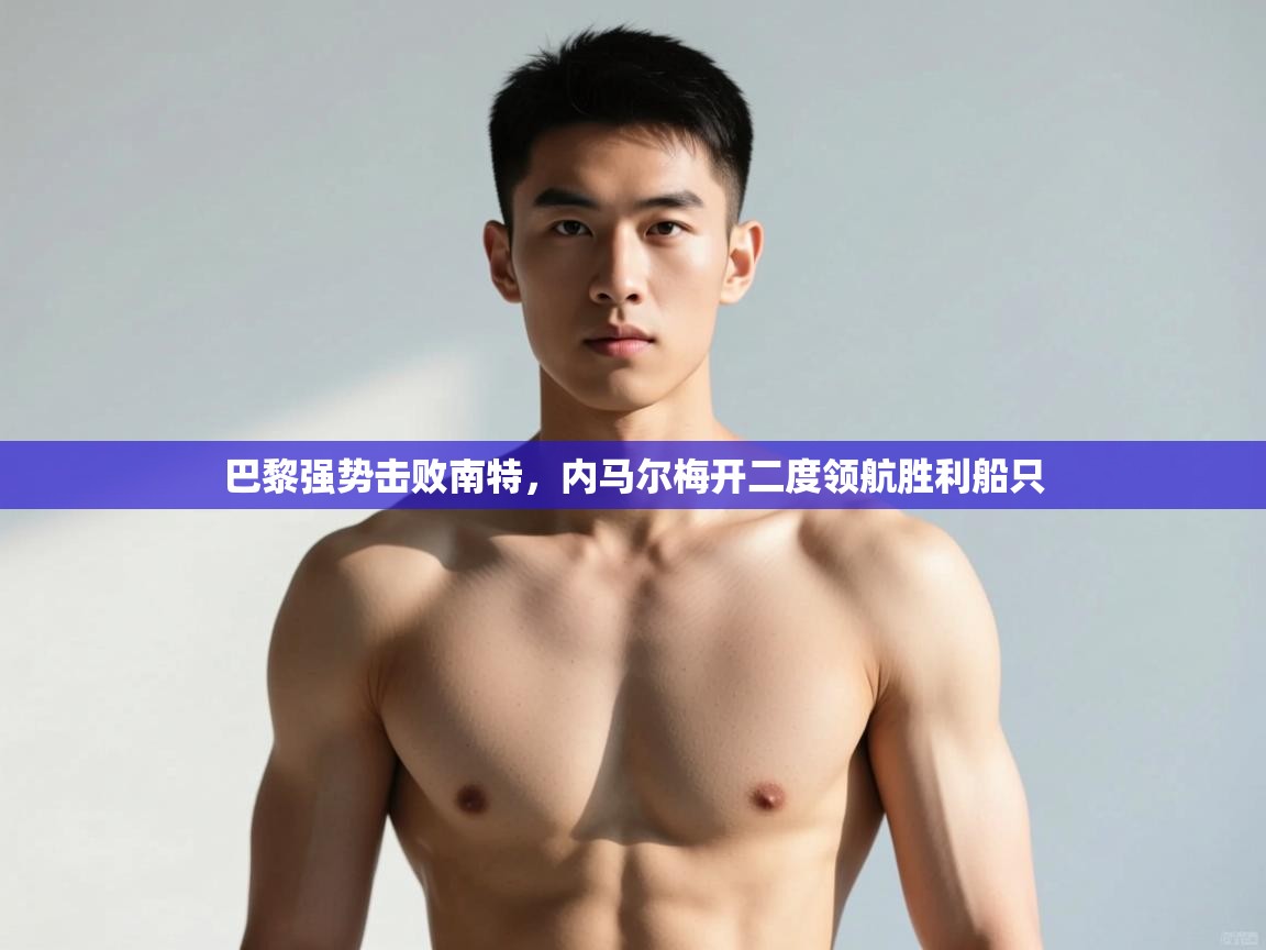 开云体育旧版下载地址-巴黎强势击败南特,内马尔梅开二度领航胜利船只 第1张