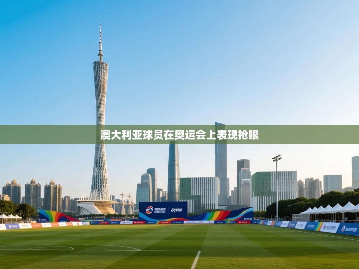 开运体育-澳大利亚球员在奥运会上表现抢眼  第4张