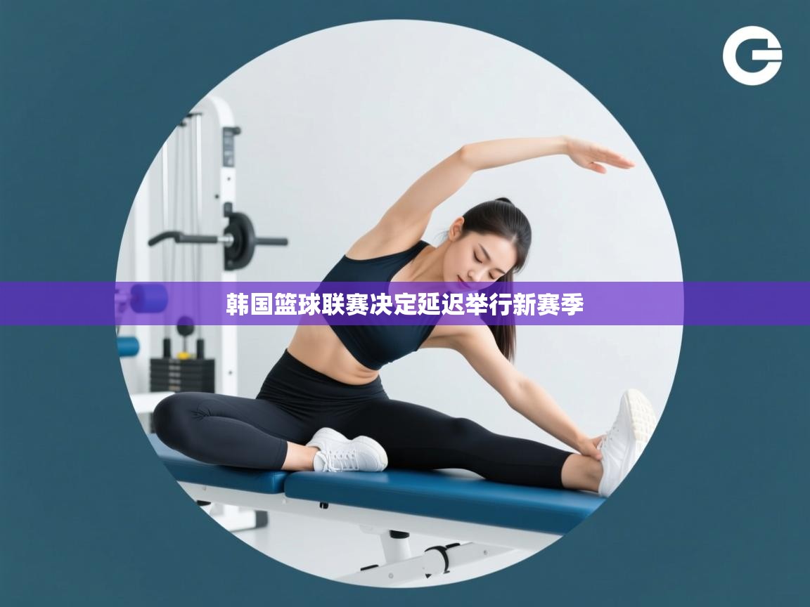 开云体育入口注册-韩国篮球联赛决定延迟举行新赛季