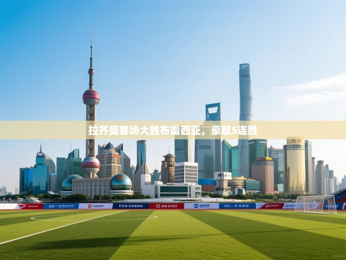 开云体育直播-拉齐奥客场大胜布雷西亚，豪取5连胜  第3张