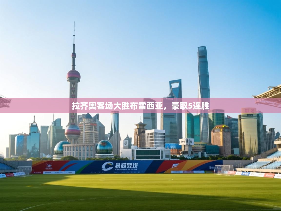 开云体育直播-拉齐奥客场大胜布雷西亚，豪取5连胜  第4张