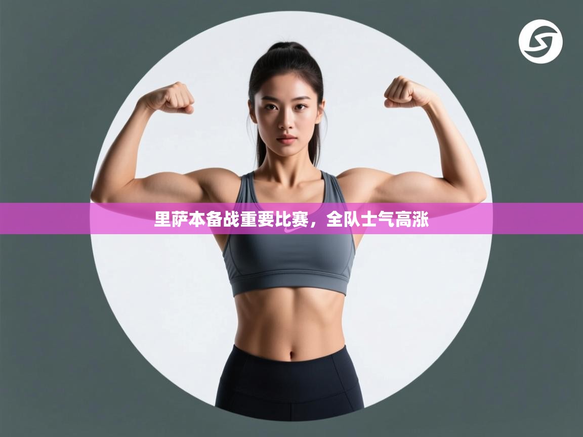 开云体育在线入口-里萨本备战重要比赛，全队士气高涨  第2张