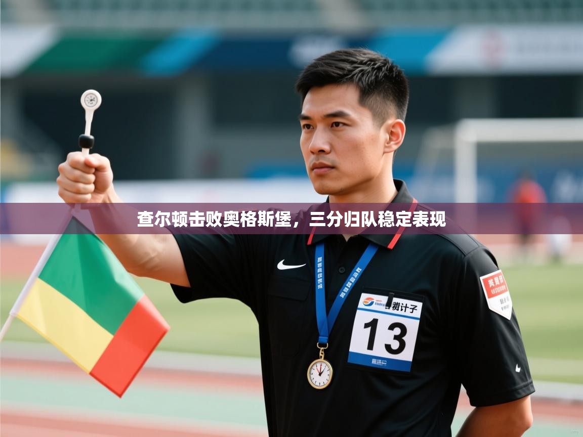 开云体育VIP权益说明-查尔顿击败奥格斯堡,三分归队稳定表现 第4张