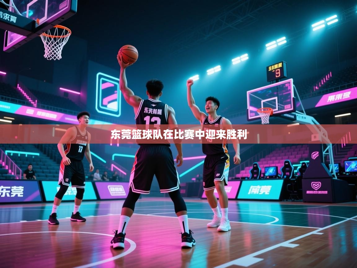 开云APP-东莞篮球队在比赛中迎来胜利