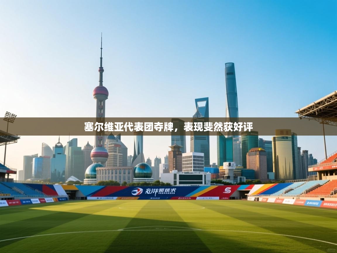 开云体育在线下载-塞尔维亚代表团夺牌，表现斐然获好评