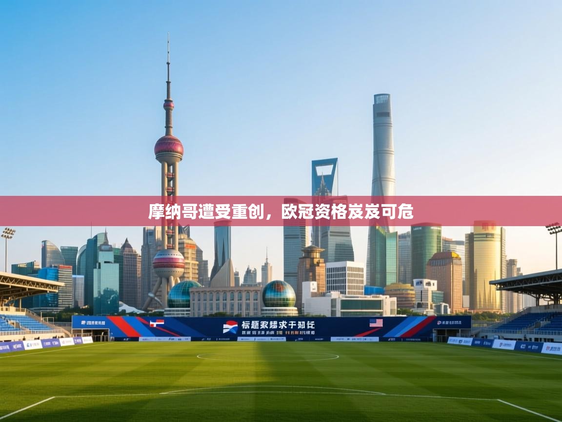 开云体育app官网入口-摩纳哥遭受重创，欧冠资格岌岌可危