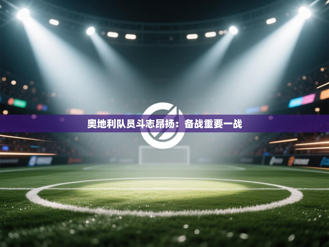 开云体育实名认证入口-奥地利队员斗志昂扬：备战重要一战  第2张