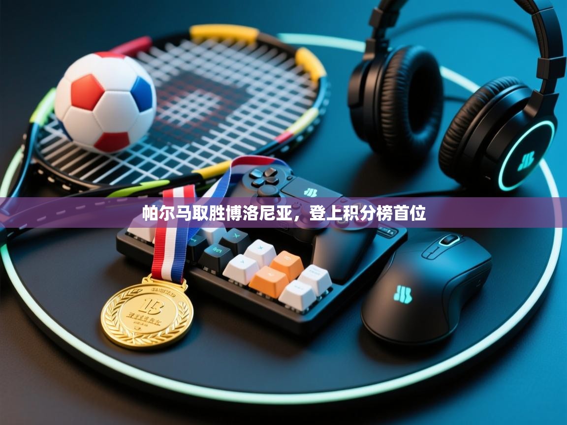 开云体育app官网入口网页版-帕尔马取胜博洛尼亚，登上积分榜首位