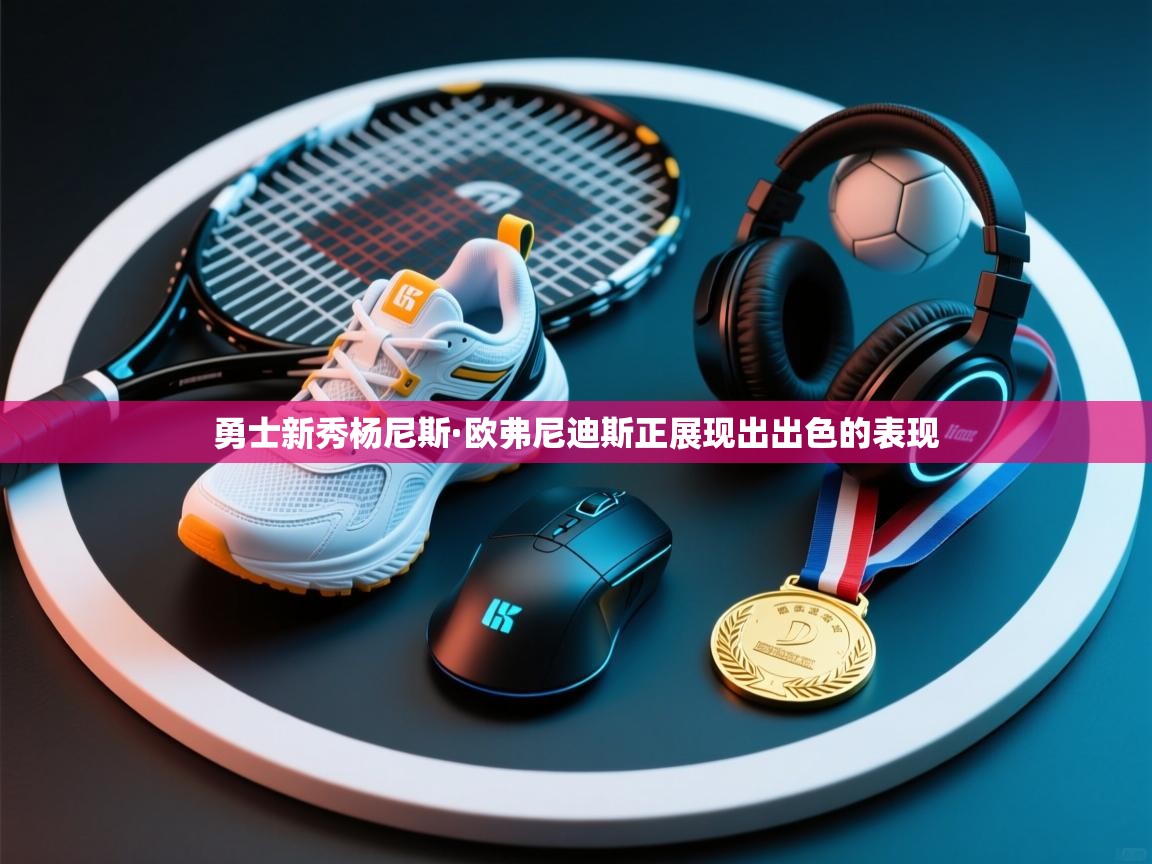 开云体育在线-勇士新秀杨尼斯·欧弗尼迪斯正展现出出色的表现