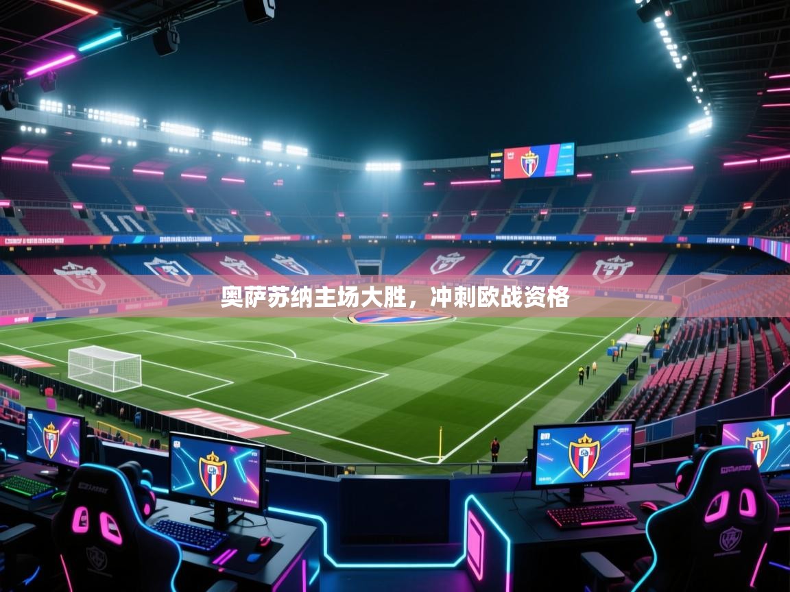 开云体育app官网入口网页版-奥萨苏纳主场大胜，冲刺欧战资格