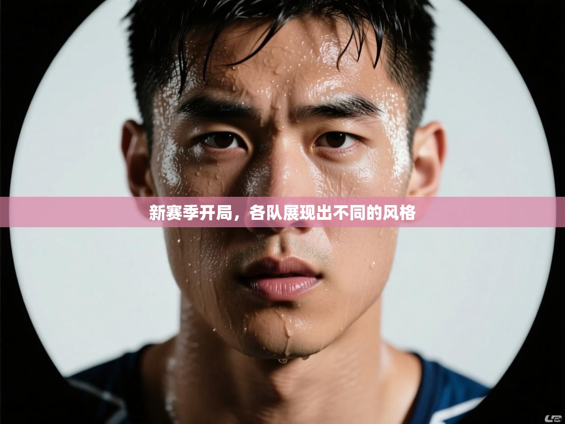 开云体育app在线-新赛季开局,各队展现出不同的风格 第2张