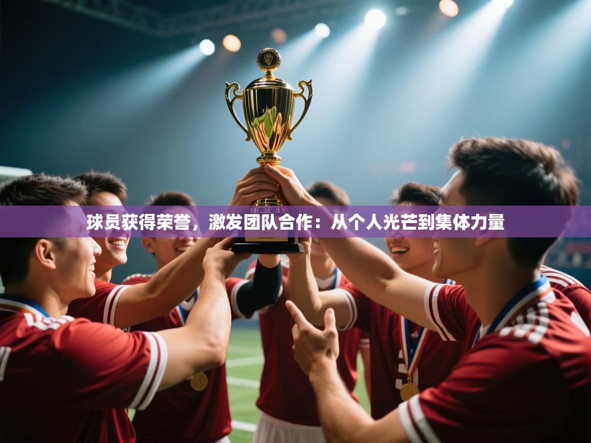 开云体育app评价-球员获得荣誉,激发团队合作:从个人光芒到集体力量 第1张