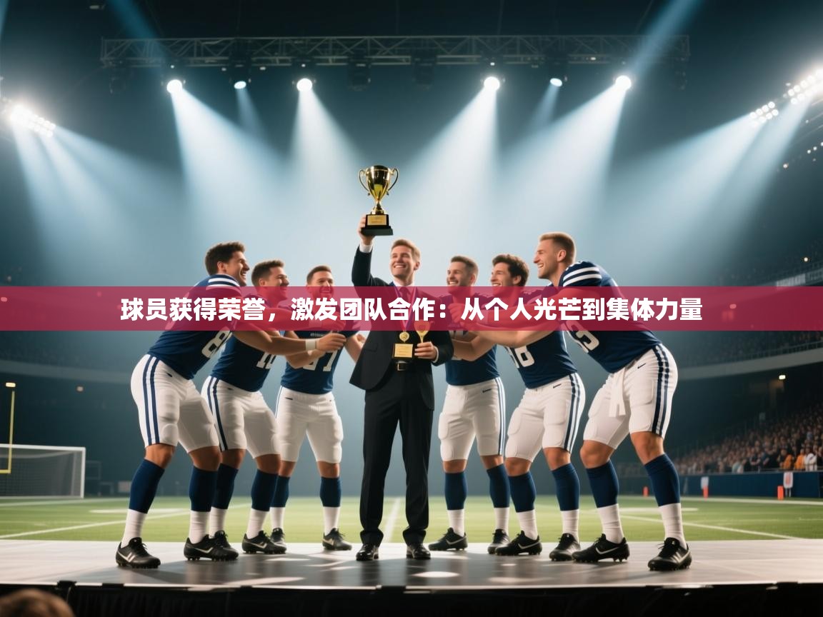 开云体育app评价-球员获得荣誉,激发团队合作:从个人光芒到集体力量 第2张