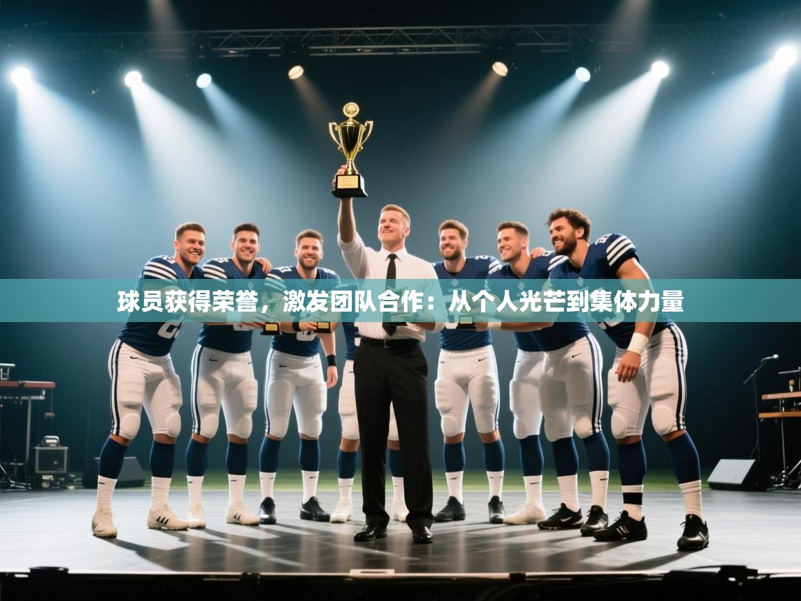 开云体育app评价-球员获得荣誉,激发团队合作:从个人光芒到集体力量 第4张
