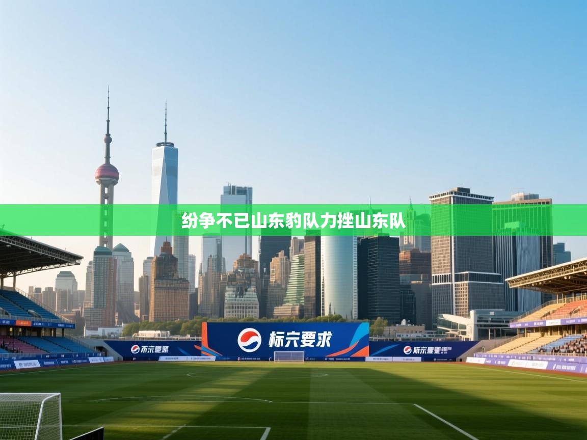 云开体育官网登录入口手机版-纷争不已山东豹队力挫山东队 第3张
